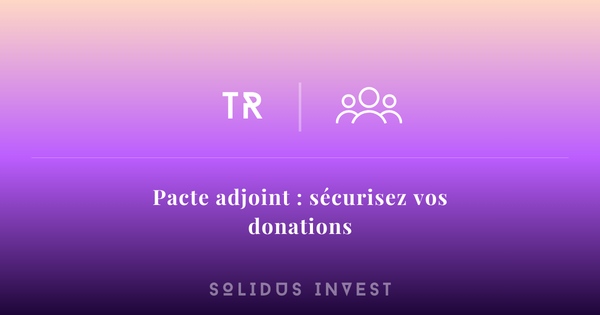 Le Pacte Adjoint : Sécurisez Vos Donations et Protégez Votre Transmission