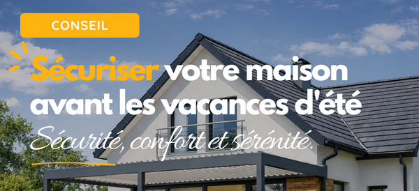 Vacances d'été : comment sécuriser votre maison avant de partir ?