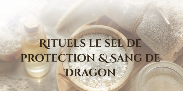 Rituels le sel de protection & Sang de Dragon