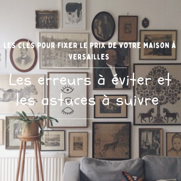 Les clés pour fixer le prix de votre maison à Versailles : Les erreurs à éviter et les astuces à suivre !