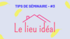 Tips #3 - Le lieu idéal