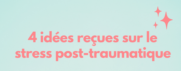 Stress post traumatique: idées reçues ?