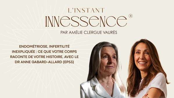 Endométriose et émotions, avec le Dr Anne Gabard-Allard : épisode de L'Instant Innessence®