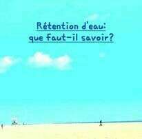 Rétention d'eau: que faut-il savoir?