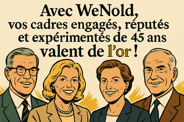Vos cadres engagés, réputés et expérimentés de +45 ans valent de l'or !