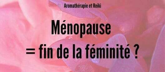 Instants chroniques : Ménopause, fin de la féminité ? 