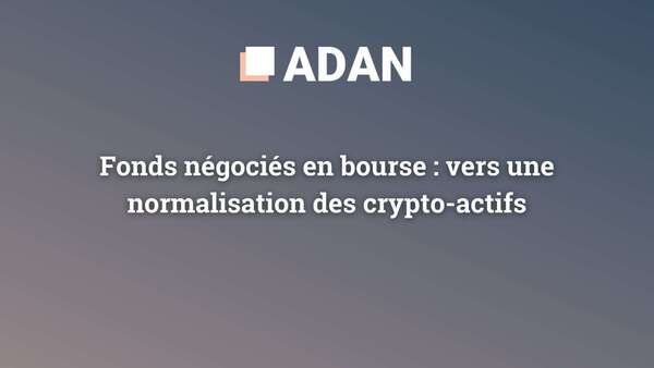 Fonds négociés en bourse : vers une normalisation des crypto-actifs