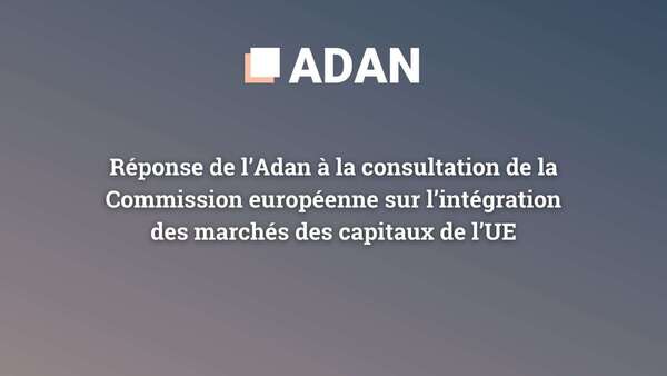 Réponse de l’Adan à la consultation de la Commission européenne sur l’intégration des marchés des capitaux de l’UE