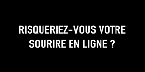 Risqueriez-vous votre sourire en ligne ?
