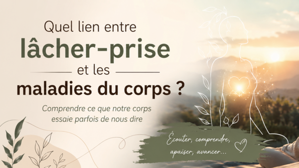 Quel lien entre lâcher-prise et les maladies du corps ? Comprendre ce que notre corps essaie parfois de nous dire
