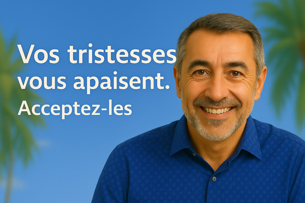 Vos tristesses vous apaisent. Acceptez-les