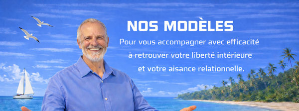 NOS MODÈLES : pour vous accompagner avec efficacité à retrouver votre liberté intérieure et votre aisance relationnelle