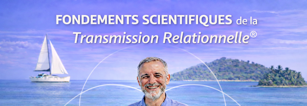 FONDEMENTS SCIENTIFIQUES de la Transmission Relationnelle®