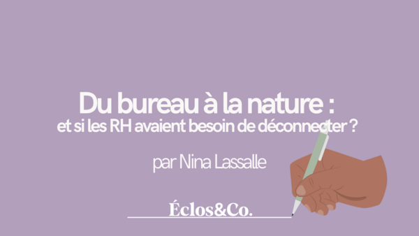Du bureau à la nature : et si les RH avaient besoin de déconnecter pour mieux impacter ?
