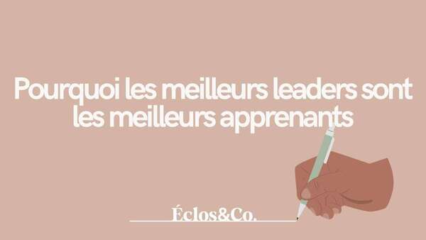 Pourquoi les meilleurs leaders sont les meilleurs apprenants