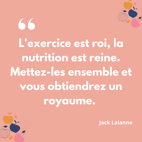 " L'exercice est roi, la nutrition est reine. Mettez les ensemble et vous obtiendrez un royaume" Jack Lalanne