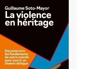 La Violence en héritage : Guillaume Soto-Mayor veut déconstruire les mécanismes de la violence pour réhabiliter l’éthique